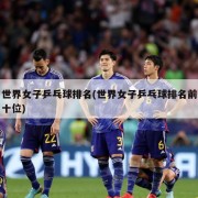 世界女子乒乓球排名(世界女子乒乓球排名前十位)