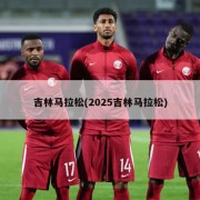 吉林马拉松(2025吉林马拉松)