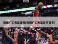 新疆广汇男篮官网(新疆广汇男篮官网首页)