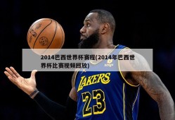 2014巴西世界杯赛程(2014年巴西世界杯比赛视频回放)