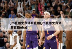 jrs直播免费体育直播(jrs直播免费体育直播nba)