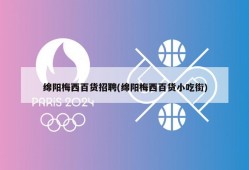 绵阳梅西百货招聘(绵阳梅西百货小吃街)