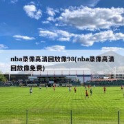 nba录像高清回放像98(nba录像高清回放像免费)