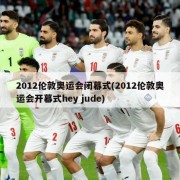 2012伦敦奥运会闭幕式(2012伦敦奥运会开幕式hey jude)