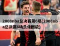 2008nba总决赛第6场(2008nba总决赛6场录像回放)