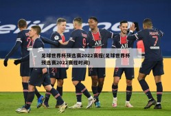 足球世界杯预选赛2022赛程(足球世界杯预选赛2022赛程时间)