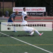 cba今晚直播(cba今晚直播免费观看直播)