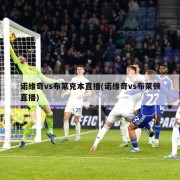诺维奇vs布莱克本直播(诺维奇vs布莱顿直播)