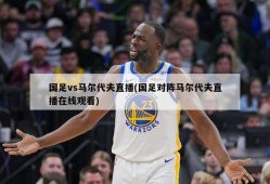 国足vs马尔代夫直播(国足对阵马尔代夫直播在线观看)