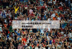 2011nba季后赛录像(2011nba季后赛回放)