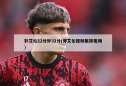 郭艾伦22分钟32分(郭艾伦视频集锦视频)