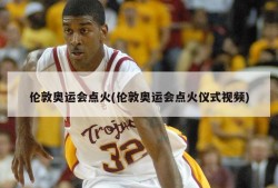 伦敦奥运会点火(伦敦奥运会点火仪式视频)