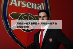英格兰vs克罗地亚比分(英格兰vs克罗地亚比分预测)