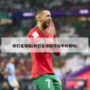 碎钉足球鞋(碎钉足球鞋可以平时穿吗)
