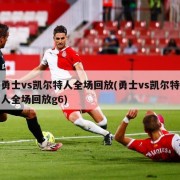 勇士vs凯尔特人全场回放(勇士vs凯尔特人全场回放g6)