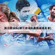 浙江游泳队(浙江游泳队最新成员名单)