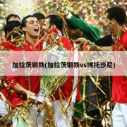 加拉茨钢铁(加拉茨钢铁vs博托沙尼)