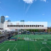 亚冠联赛视频直播(亚冠联赛视频直播平台)