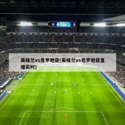 英格兰vs克罗地亚(英格兰vs克罗地亚直播实时)