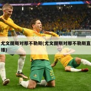 尤文图斯对那不勒斯(尤文图斯对那不勒斯直播)