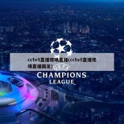 cctv5直播现场直播(cctv5直播现场直播国足)