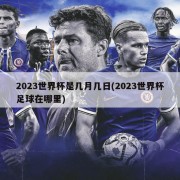 2023世界杯是几月几日(2023世界杯足球在哪里)