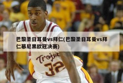 巴黎圣日耳曼vs拜仁(巴黎圣日耳曼vs拜仁慕尼黑欧冠决赛)