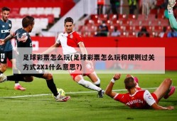 足球彩票怎么玩(足球彩票怎么玩和规则过关方式2X1什么意思?)