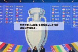 免费观看nba直播(免费观看nba直播高清视频在线观看)