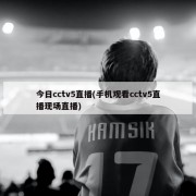 今日cctv5直播(手机观看cctv5直播现场直播)