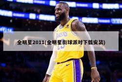 全明星2011(全明星街球派对下载安装)