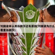 刘国梁承认用孙颖莎还有原因(刘国梁为什么看重孙颖莎)