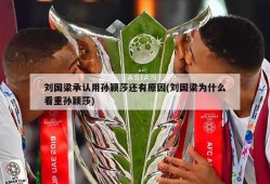 刘国梁承认用孙颖莎还有原因(刘国梁为什么看重孙颖莎)
