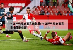 今日乒乓球比赛直播免费(今日乒乓球比赛直播时间按排表)