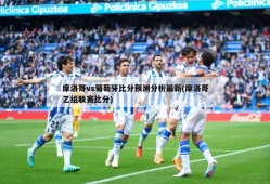 摩洛哥vs葡萄牙比分预测分析最新(摩洛哥乙组联赛比分)