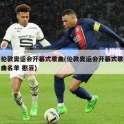伦敦奥运会开幕式歌曲(伦敦奥运会开幕式歌曲名单 憨豆)