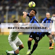 四川全兴足球队(四川全兴足球队历史)