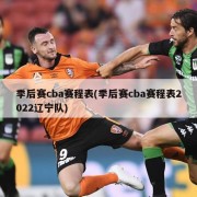 季后赛cba赛程表(季后赛cba赛程表2022辽宁队)