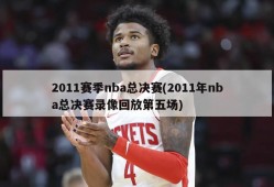 2011赛季nba总决赛(2011年nba总决赛录像回放第五场)