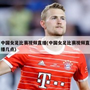 中国女足比赛视频直播(中国女足比赛视频直播几点)