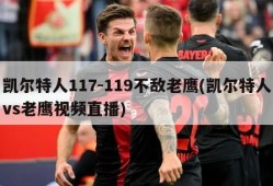 凯尔特人117-119不敌老鹰(凯尔特人vs老鹰视频直播)