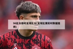 90比分即时足球比分(足球比赛实时数据提供)