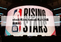 nba选秀2017(nba选秀2024最新模拟)