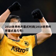 2018世界杯开幕式时间(2018世界杯开幕式是几号)
