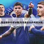 奥运会乒乓球决赛(东京奥运会乒乓球决赛)