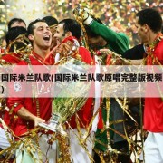 国际米兰队歌(国际米兰队歌原唱完整版视频)
