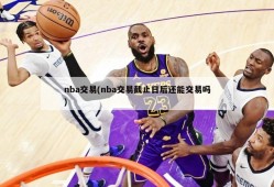 nba交易(nba交易截止日后还能交易吗)