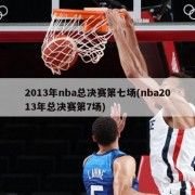2013年nba总决赛第七场(nba2013年总决赛第7场)