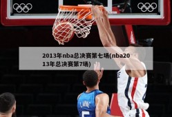 2013年nba总决赛第七场(nba2013年总决赛第7场)