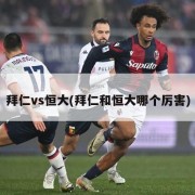 拜仁vs恒大(拜仁和恒大哪个厉害)